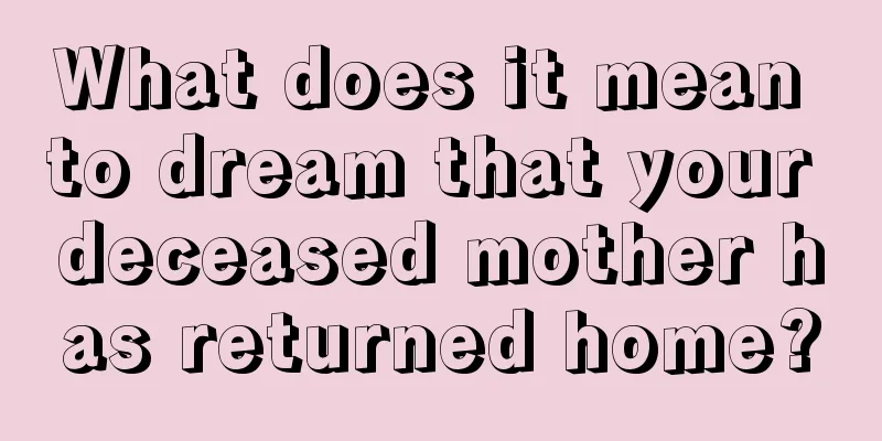 What does it mean to dream that your deceased mother has returned home?