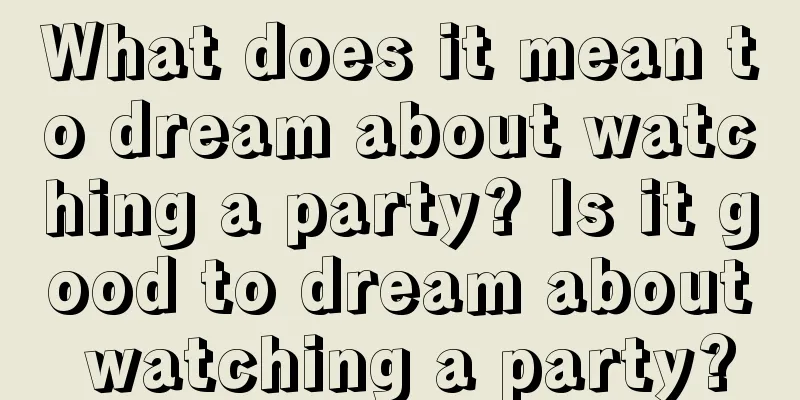 What does it mean to dream about watching a party? Is it good to dream about watching a party?