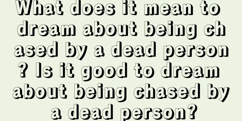 What does it mean to dream about being chased by a dead person? Is it good to dream about being chased by a dead person?