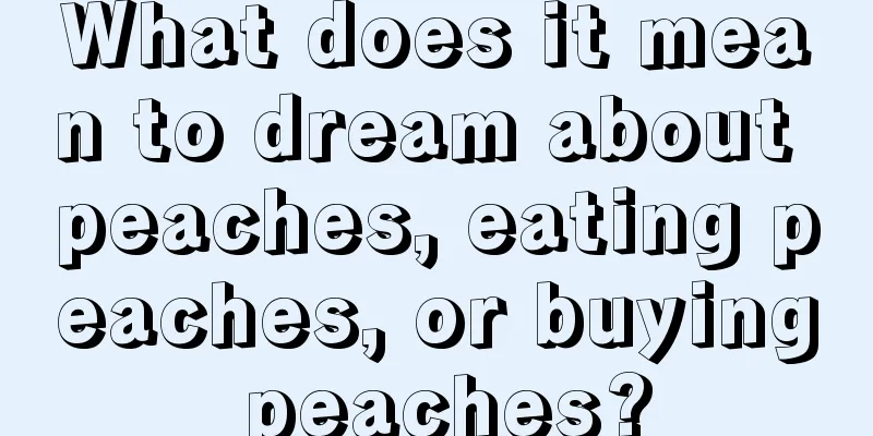 What does it mean to dream about peaches, eating peaches, or buying peaches?