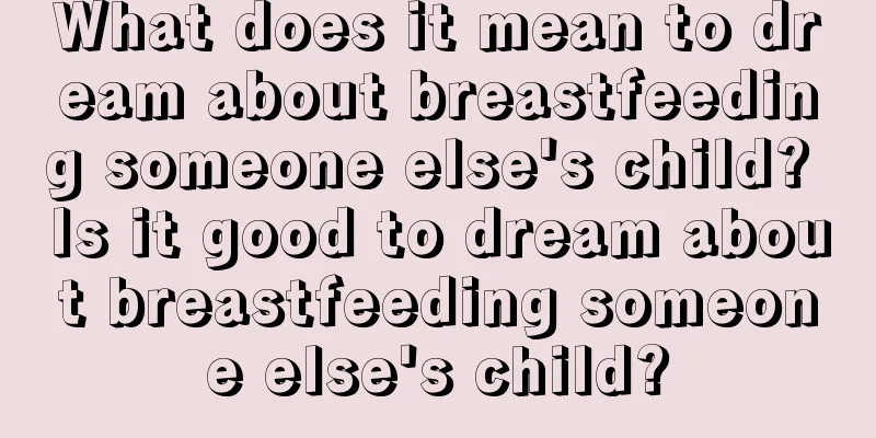 What does it mean to dream about breastfeeding someone else's child? Is it good to dream about breastfeeding someone else's child?