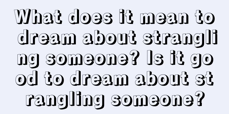 What does it mean to dream about strangling someone? Is it good to dream about strangling someone?