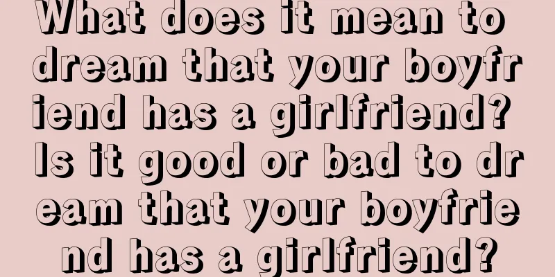 What does it mean to dream that your boyfriend has a girlfriend? Is it good or bad to dream that your boyfriend has a girlfriend?