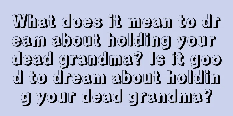 What does it mean to dream about holding your dead grandma? Is it good to dream about holding your dead grandma?