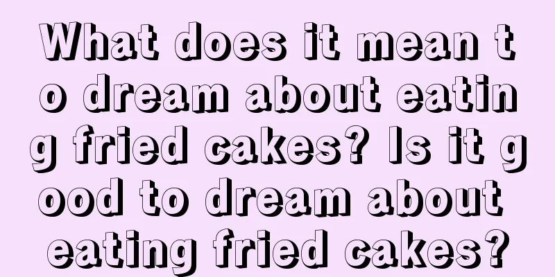 What does it mean to dream about eating fried cakes? Is it good to dream about eating fried cakes?