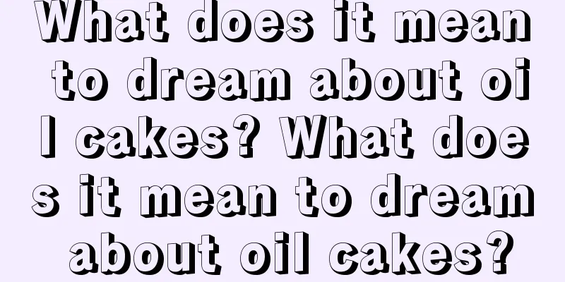 What does it mean to dream about oil cakes? What does it mean to dream about oil cakes?