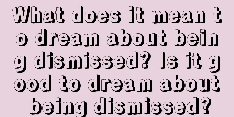 What does it mean to dream about being dismissed? Is it good to dream about being dismissed?