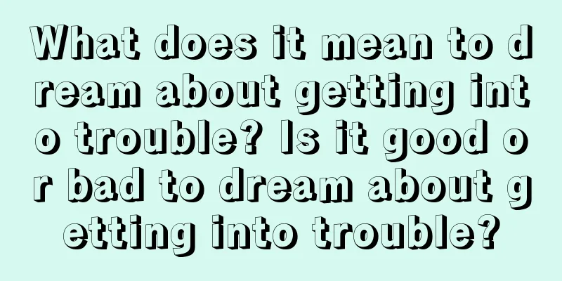 What does it mean to dream about getting into trouble? Is it good or bad to dream about getting into trouble?