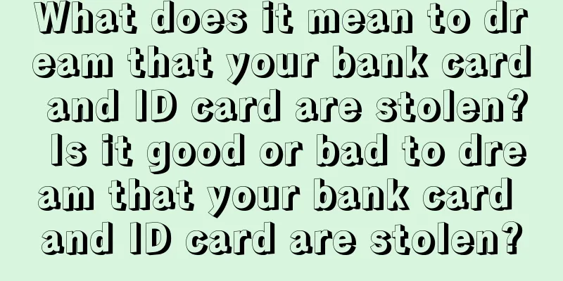 What does it mean to dream that your bank card and ID card are stolen? Is it good or bad to dream that your bank card and ID card are stolen?