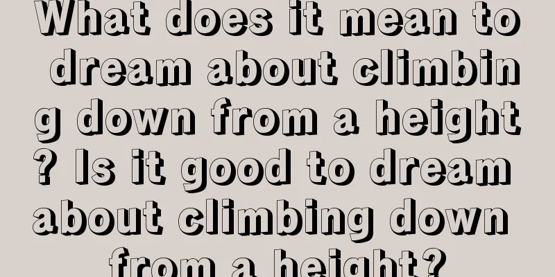 What does it mean to dream about climbing down from a height? Is it good to dream about climbing down from a height?