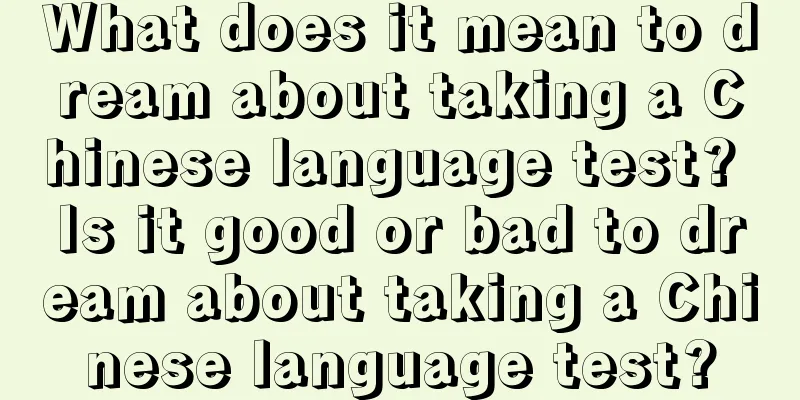 What does it mean to dream about taking a Chinese language test? Is it good or bad to dream about taking a Chinese language test?