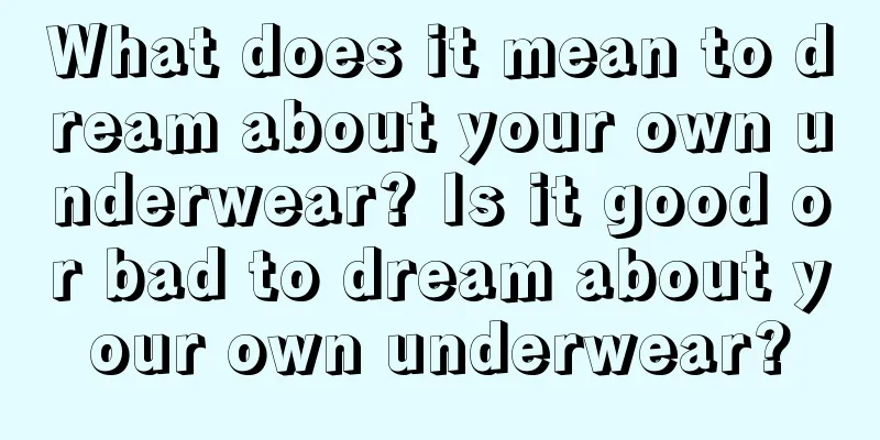 What does it mean to dream about your own underwear? Is it good or bad to dream about your own underwear?