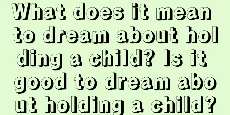 What does it mean to dream about holding a child? Is it good to dream about holding a child?