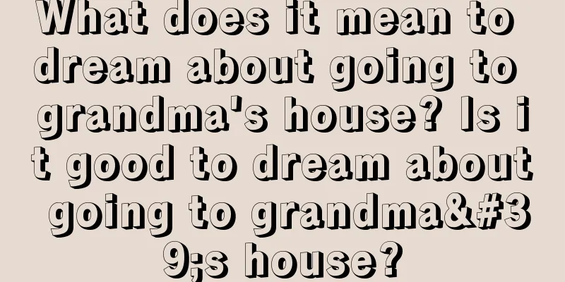 What does it mean to dream about going to grandma's house? Is it good to dream about going to grandma's house?