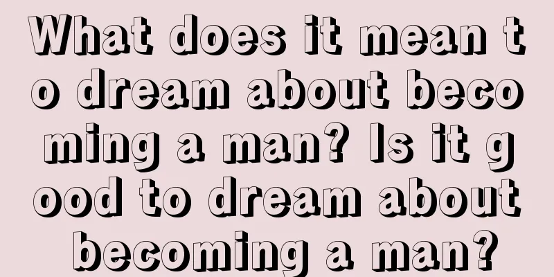 What does it mean to dream about becoming a man? Is it good to dream about becoming a man?