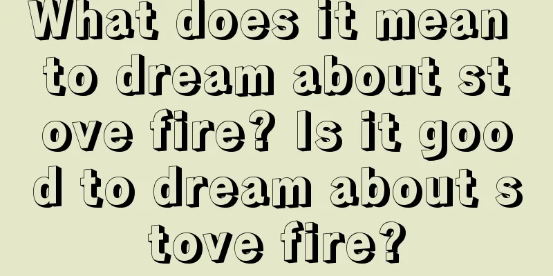 What does it mean to dream about stove fire? Is it good to dream about stove fire?