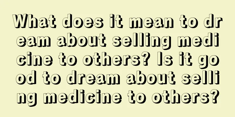 What does it mean to dream about selling medicine to others? Is it good to dream about selling medicine to others?