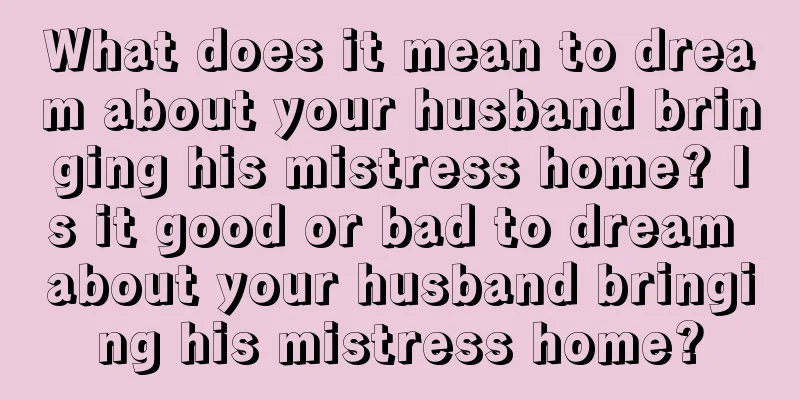 What does it mean to dream about your husband bringing his mistress home? Is it good or bad to dream about your husband bringing his mistress home?