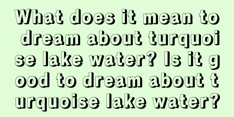 What does it mean to dream about turquoise lake water? Is it good to dream about turquoise lake water?