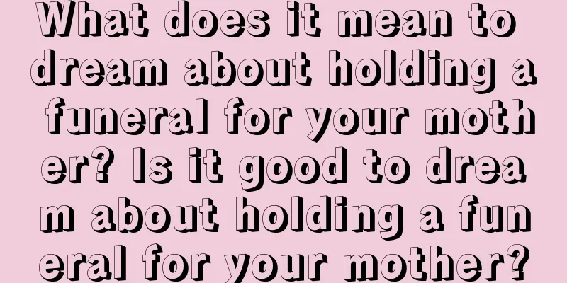 What does it mean to dream about holding a funeral for your mother? Is it good to dream about holding a funeral for your mother?