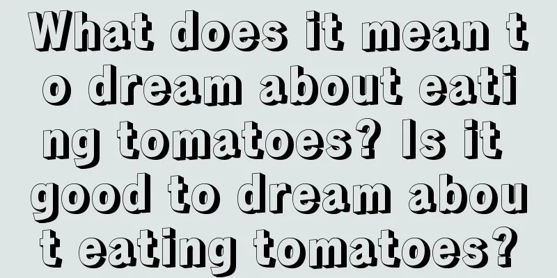 What does it mean to dream about eating tomatoes? Is it good to dream about eating tomatoes?