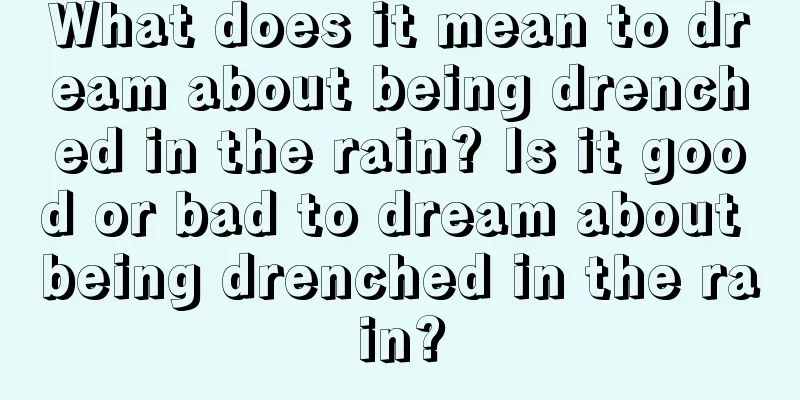 What does it mean to dream about being drenched in the rain? Is it good or bad to dream about being drenched in the rain?