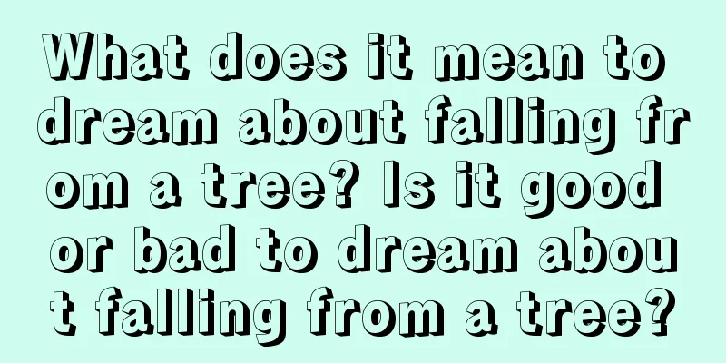 What does it mean to dream about falling from a tree? Is it good or bad to dream about falling from a tree?