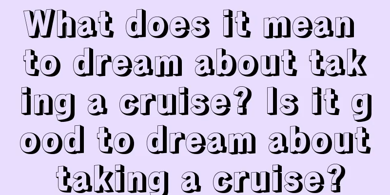 What does it mean to dream about taking a cruise? Is it good to dream about taking a cruise?