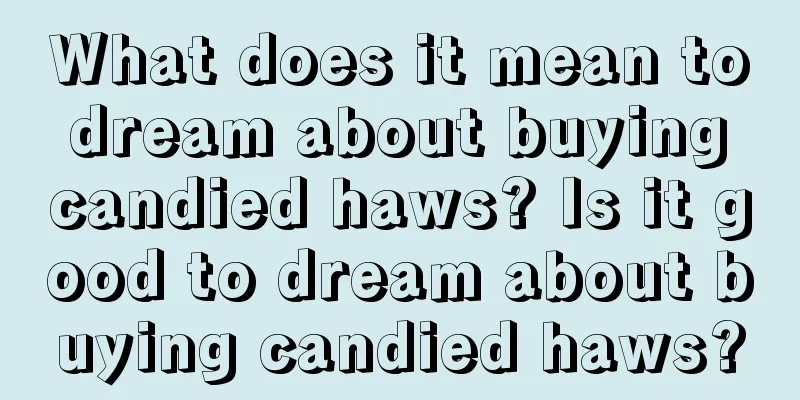 What does it mean to dream about buying candied haws? Is it good to dream about buying candied haws?