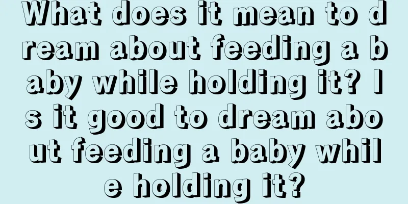 What does it mean to dream about feeding a baby while holding it? Is it good to dream about feeding a baby while holding it?