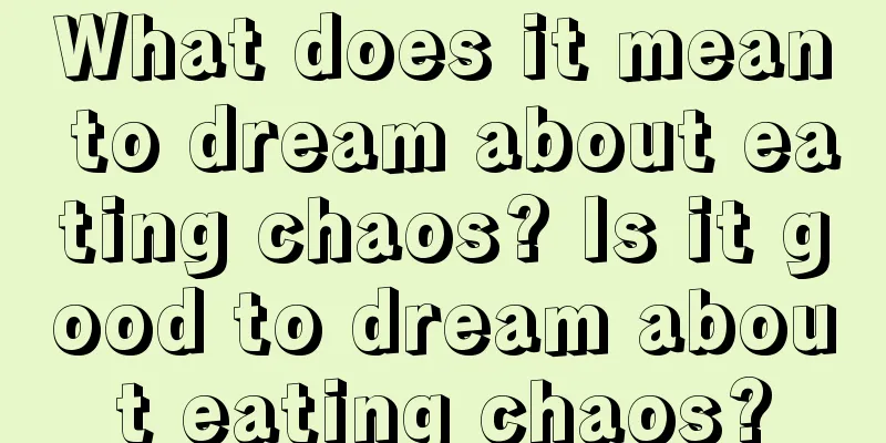 What does it mean to dream about eating chaos? Is it good to dream about eating chaos?