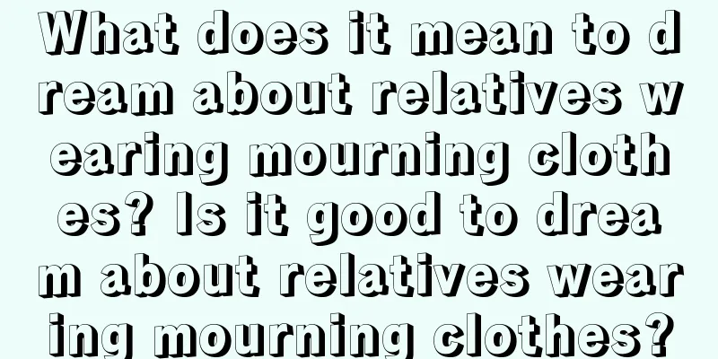 What does it mean to dream about relatives wearing mourning clothes? Is it good to dream about relatives wearing mourning clothes?