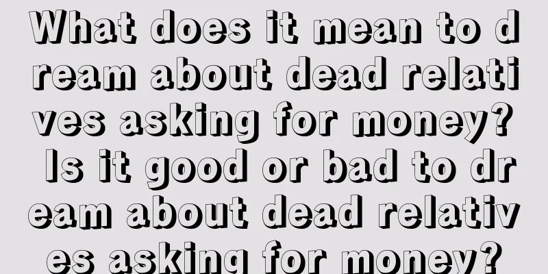 What does it mean to dream about dead relatives asking for money? Is it good or bad to dream about dead relatives asking for money?