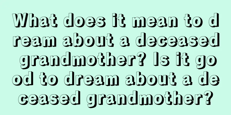 What does it mean to dream about a deceased grandmother? Is it good to dream about a deceased grandmother?