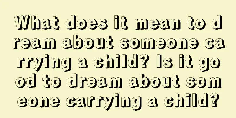 What does it mean to dream about someone carrying a child? Is it good to dream about someone carrying a child?