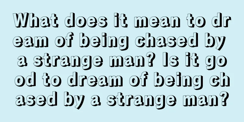 What does it mean to dream of being chased by a strange man? Is it good to dream of being chased by a strange man?