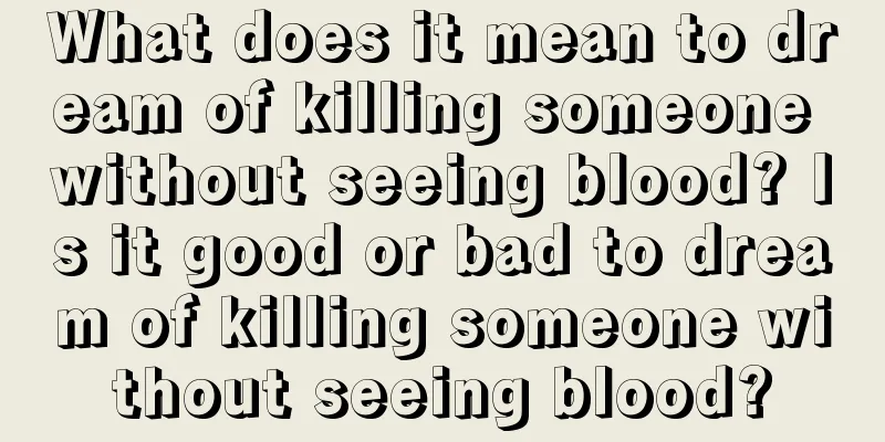 What does it mean to dream of killing someone without seeing blood? Is it good or bad to dream of killing someone without seeing blood?