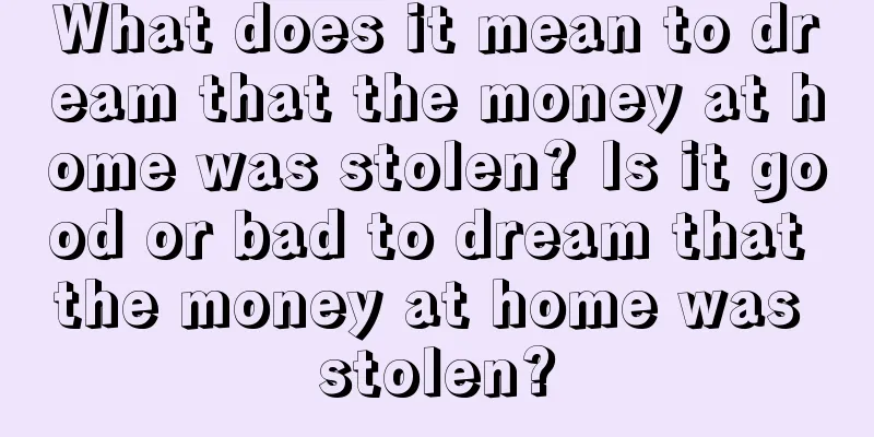 What does it mean to dream that the money at home was stolen? Is it good or bad to dream that the money at home was stolen?