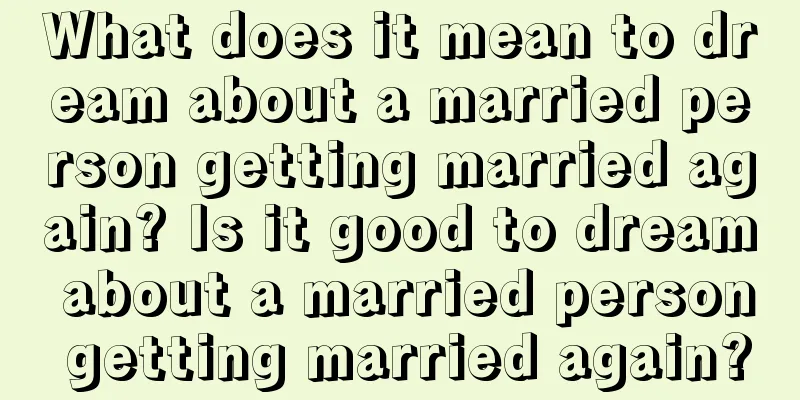 What does it mean to dream about a married person getting married again? Is it good to dream about a married person getting married again?