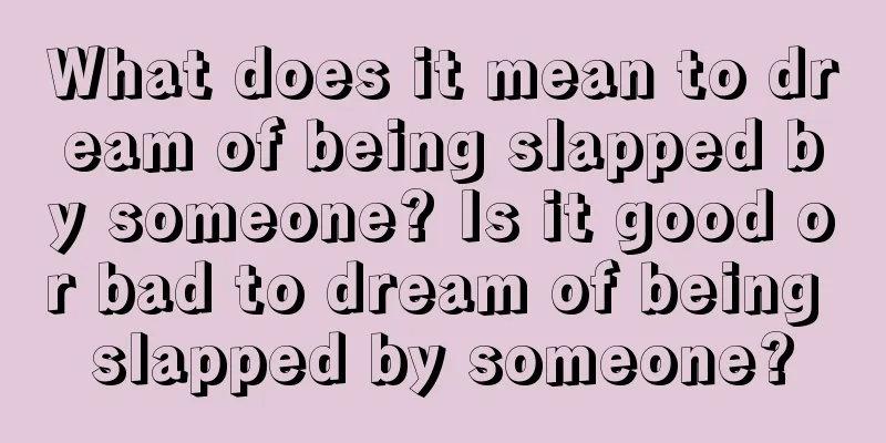 What does it mean to dream of being slapped by someone? Is it good or bad to dream of being slapped by someone?