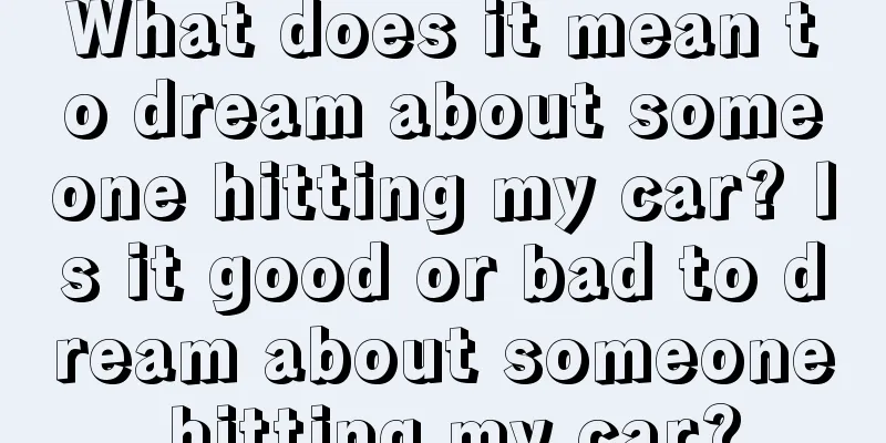 What does it mean to dream about someone hitting my car? Is it good or bad to dream about someone hitting my car?