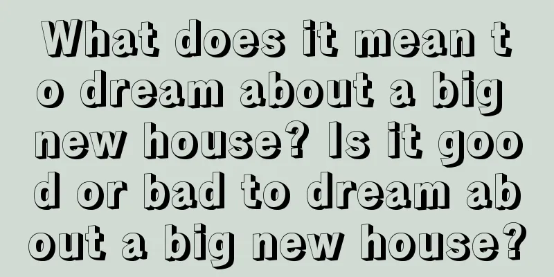 What does it mean to dream about a big new house? Is it good or bad to dream about a big new house?