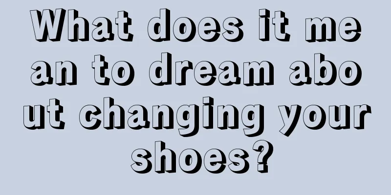 What does it mean to dream about changing your shoes?