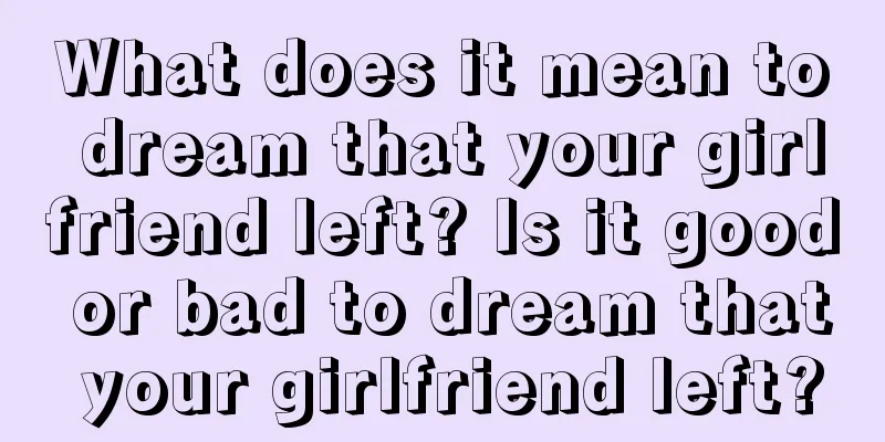 What does it mean to dream that your girlfriend left? Is it good or bad to dream that your girlfriend left?