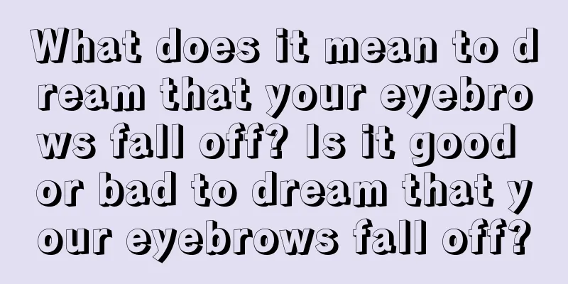 What does it mean to dream that your eyebrows fall off? Is it good or bad to dream that your eyebrows fall off?