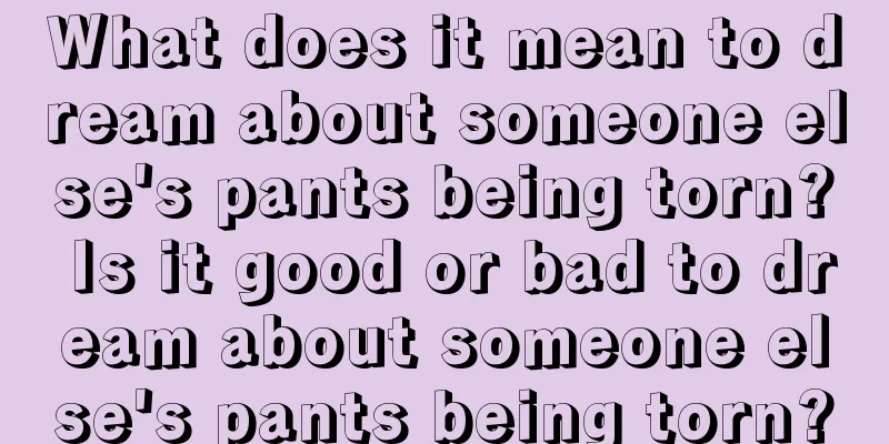 What does it mean to dream about someone else's pants being torn? Is it good or bad to dream about someone else's pants being torn?