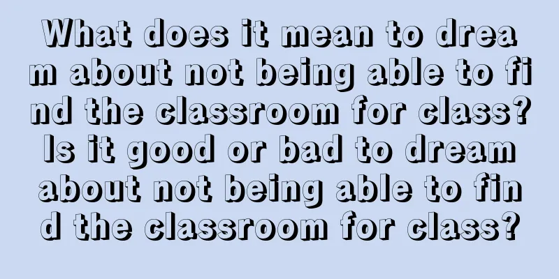 What does it mean to dream about not being able to find the classroom for class? Is it good or bad to dream about not being able to find the classroom for class?