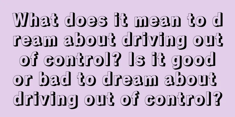 What does it mean to dream about driving out of control? Is it good or bad to dream about driving out of control?