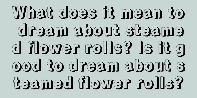 What does it mean to dream about steamed flower rolls? Is it good to dream about steamed flower rolls?