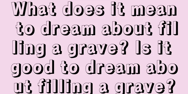 What does it mean to dream about filling a grave? Is it good to dream about filling a grave?